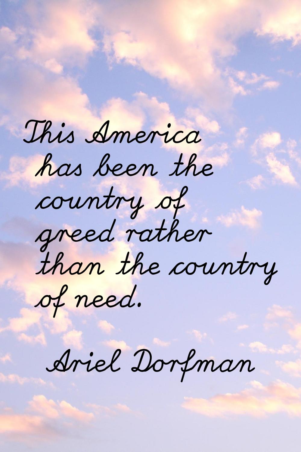 This America has been the country of greed rather than the country of need.