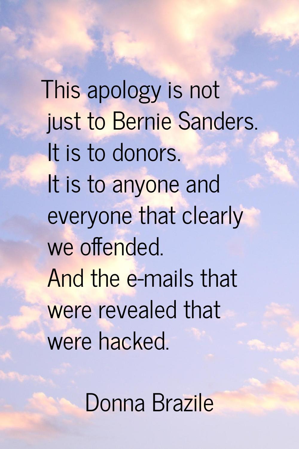 This apology is not just to Bernie Sanders. It is to donors. It is to anyone and everyone that clea