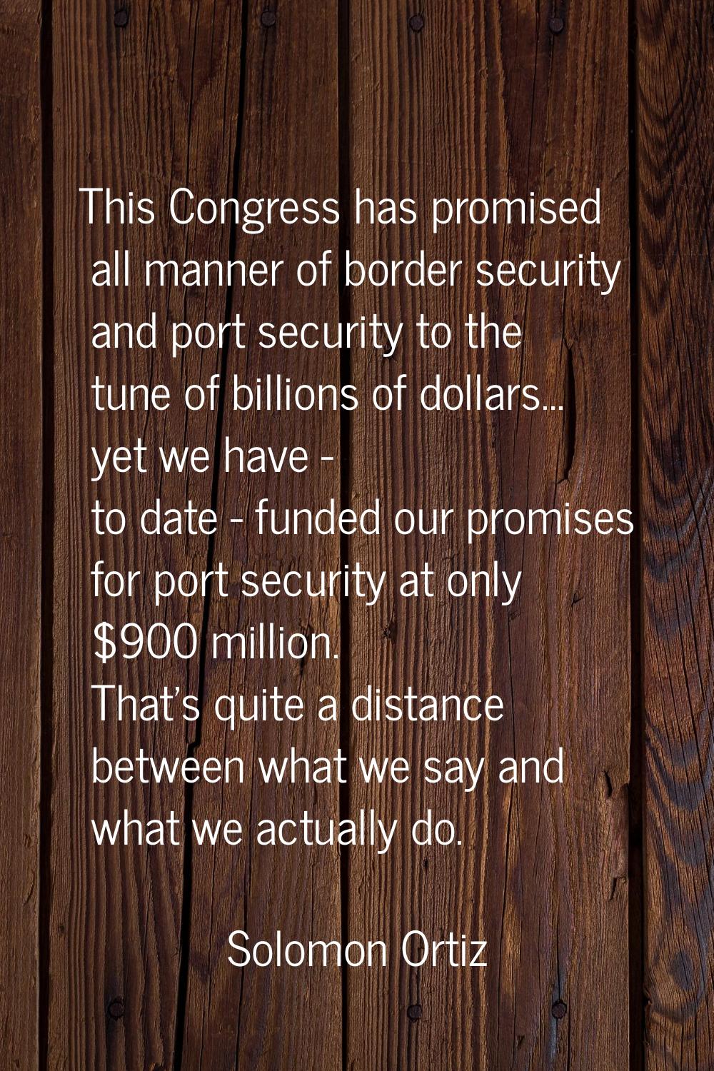 This Congress has promised all manner of border security and port security to the tune of billions 