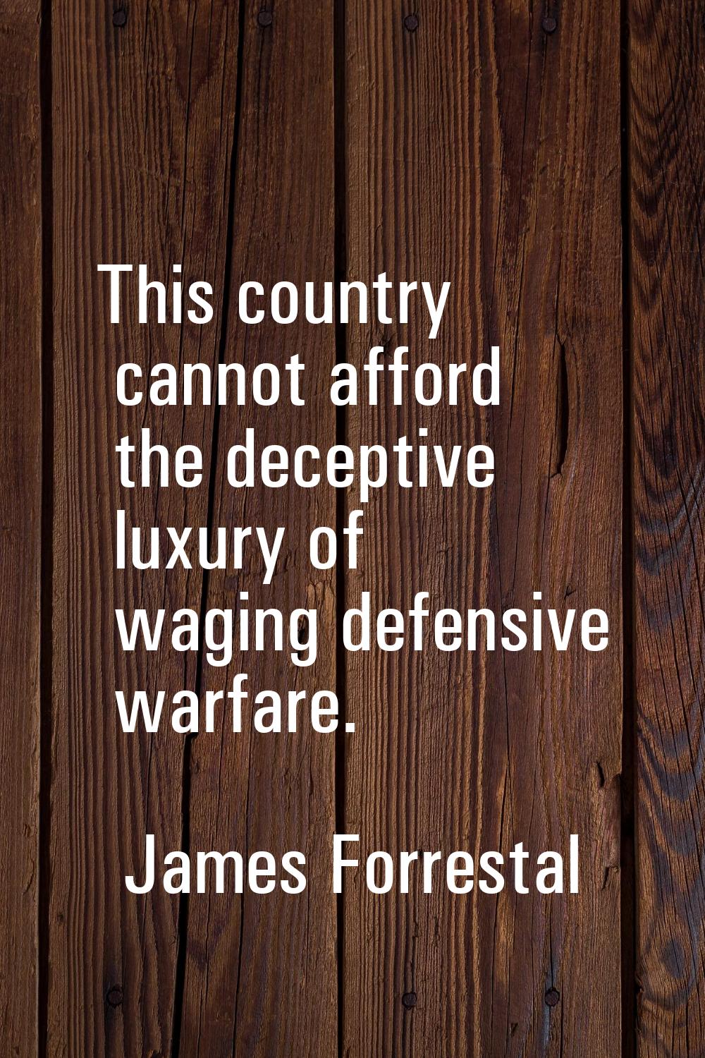 This country cannot afford the deceptive luxury of waging defensive warfare.