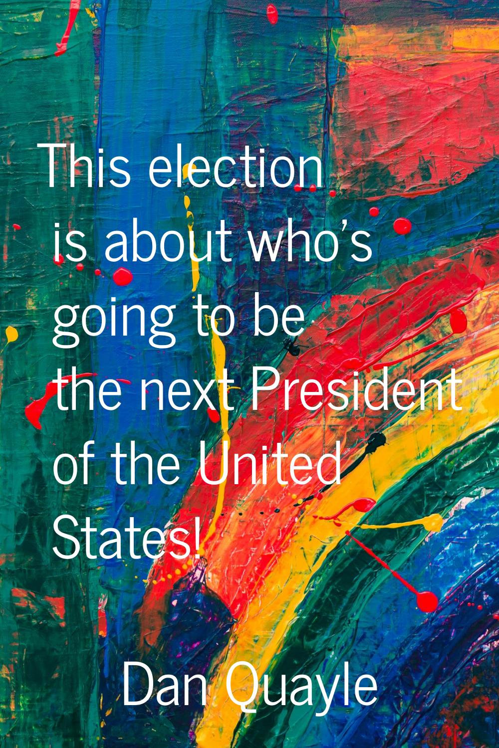 This election is about who's going to be the next President of the United States!
