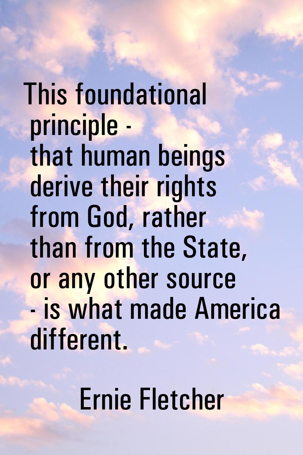 This foundational principle - that human beings derive their rights from God, rather than from the 