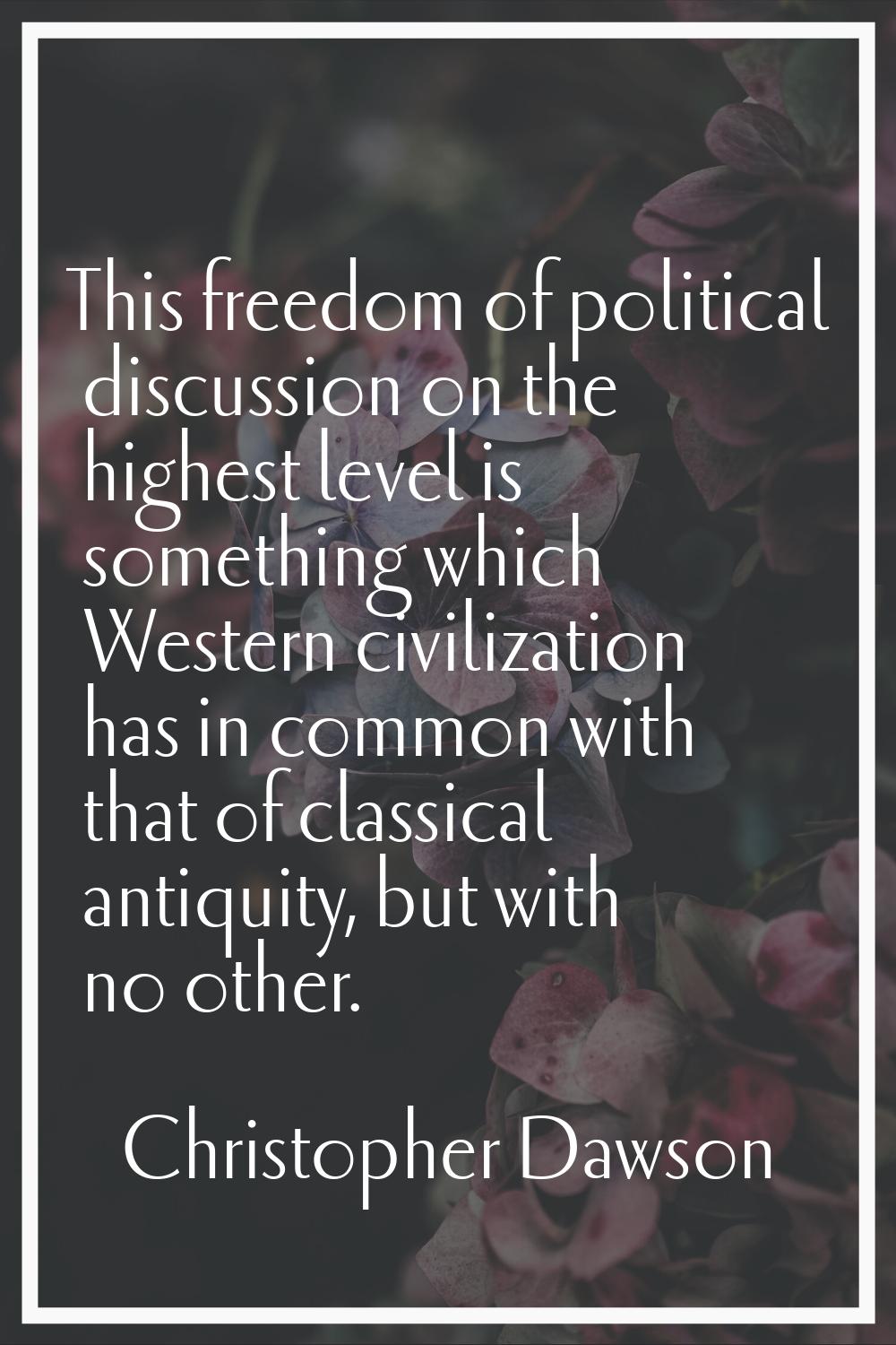 This freedom of political discussion on the highest level is something which Western civilization h