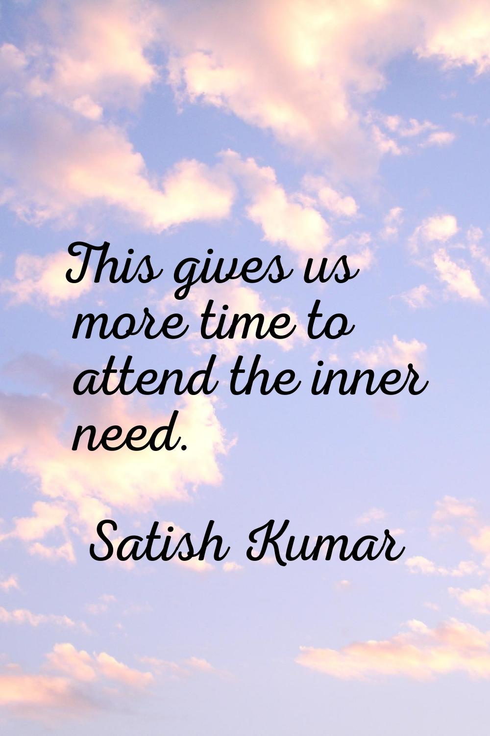 This gives us more time to attend the inner need.