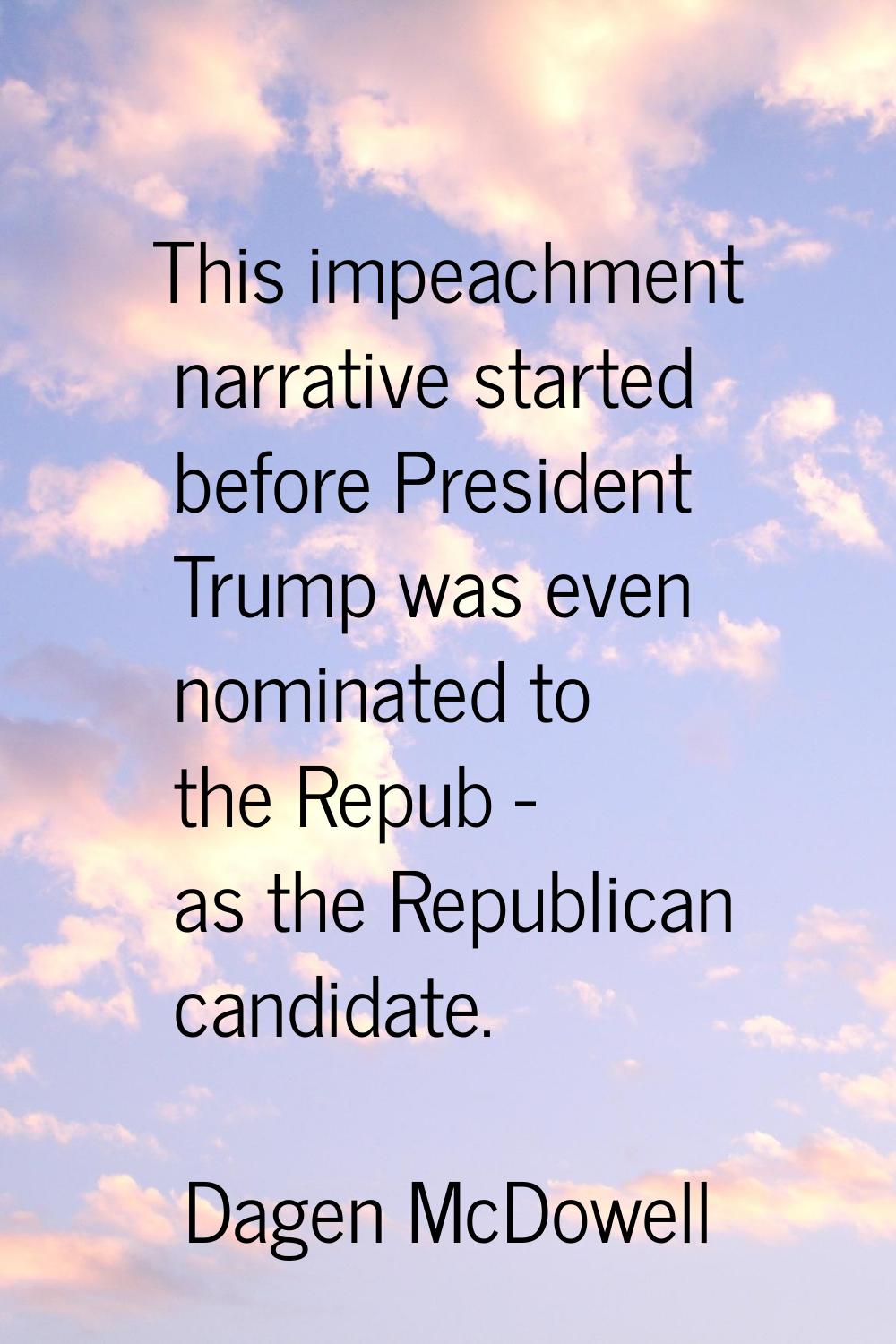 This impeachment narrative started before President Trump was even nominated to the Repub - as the 