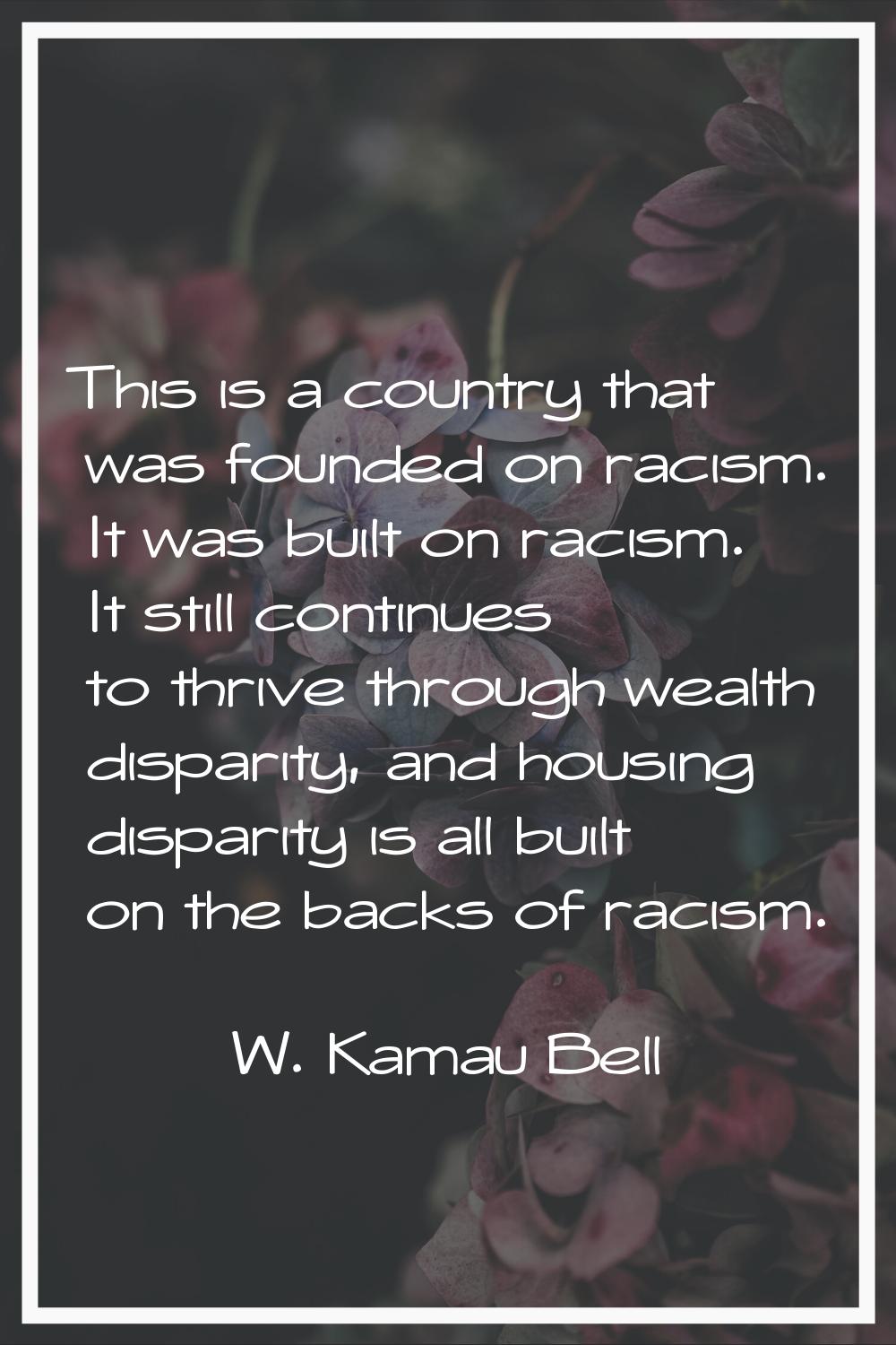 This is a country that was founded on racism. It was built on racism. It still continues to thrive 