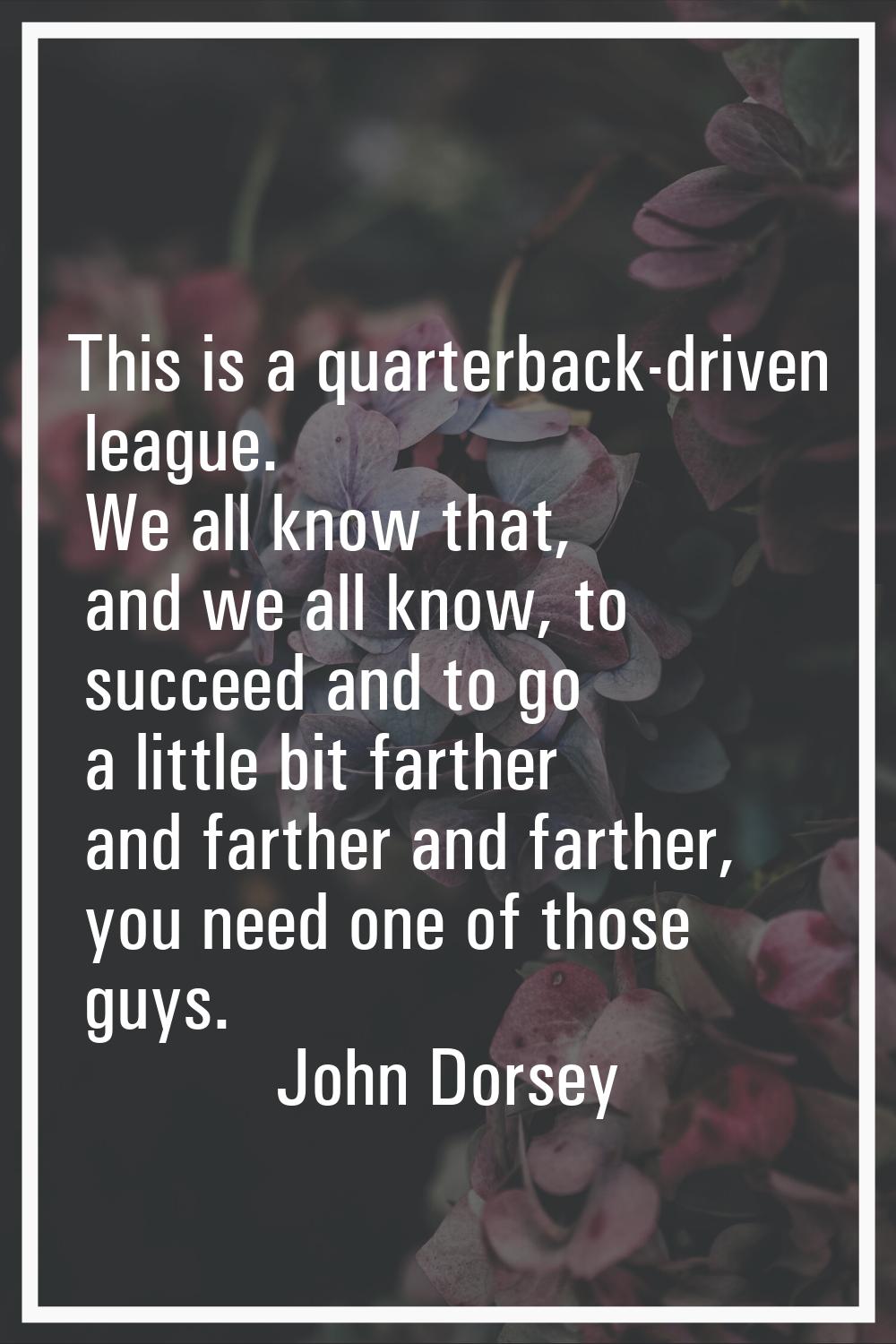 This is a quarterback-driven league. We all know that, and we all know, to succeed and to go a litt