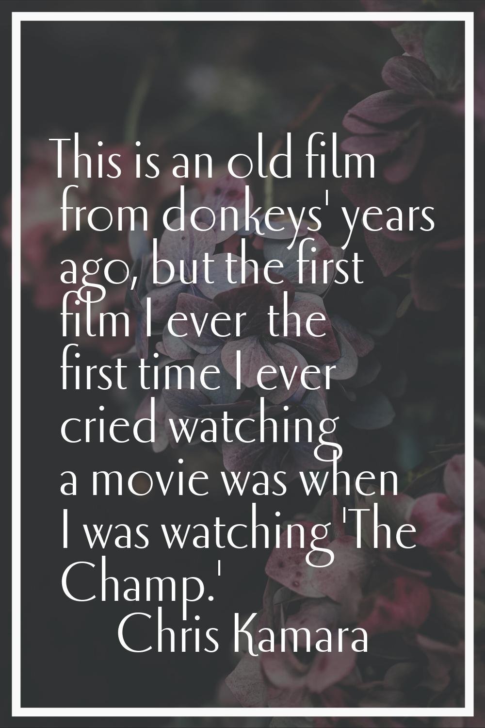 This is an old film from donkeys' years ago, but the first film I ever… the first time I ever cried