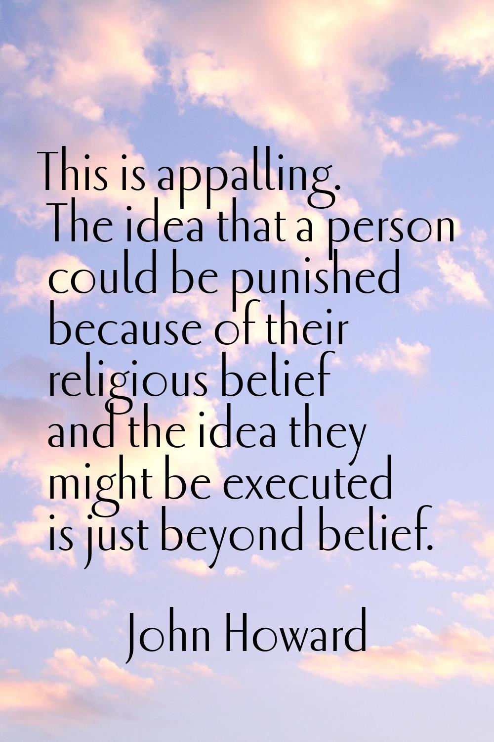 This is appalling. The idea that a person could be punished because of their religious belief and t