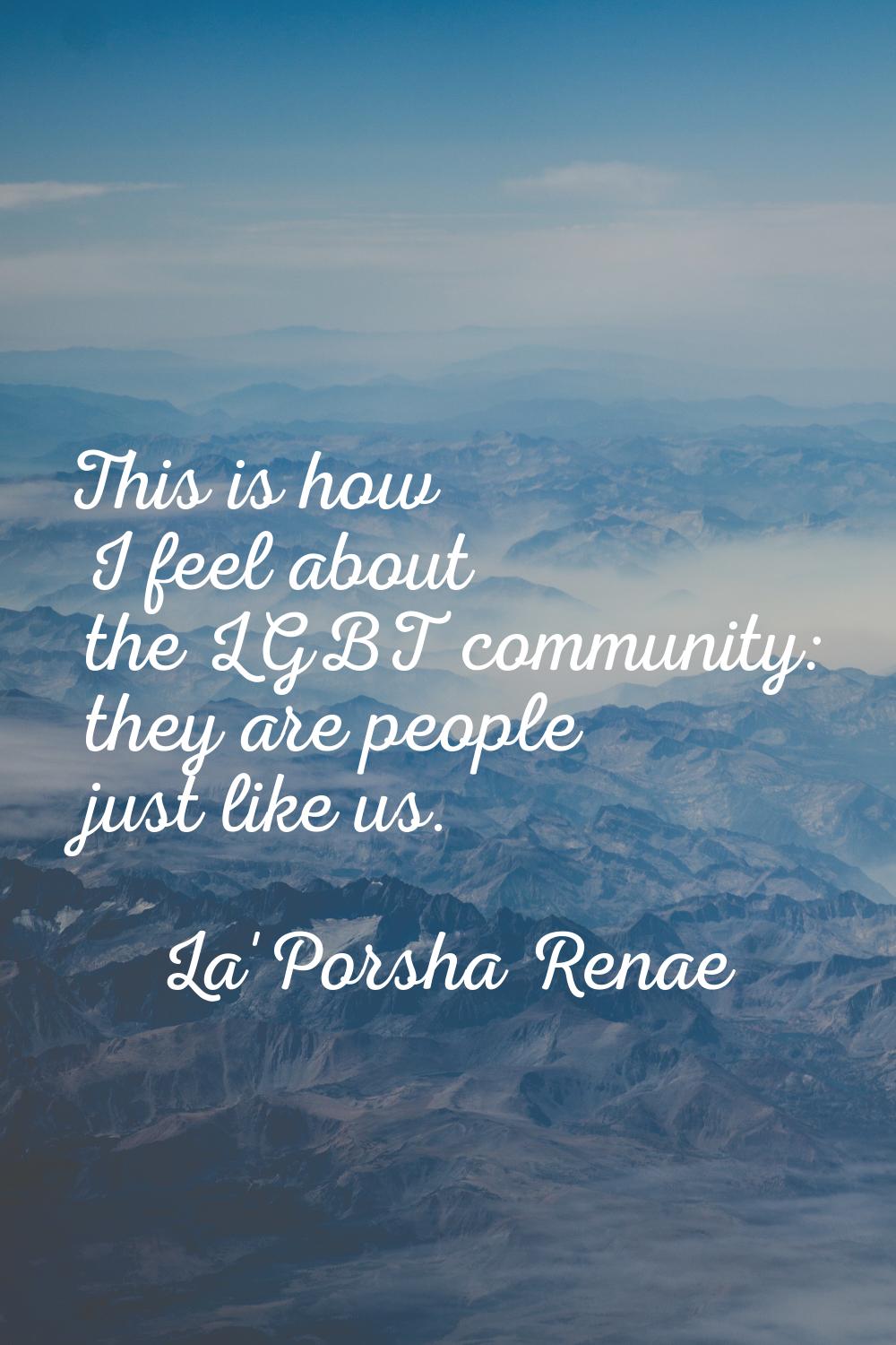 This is how I feel about the LGBT community: they are people just like us.