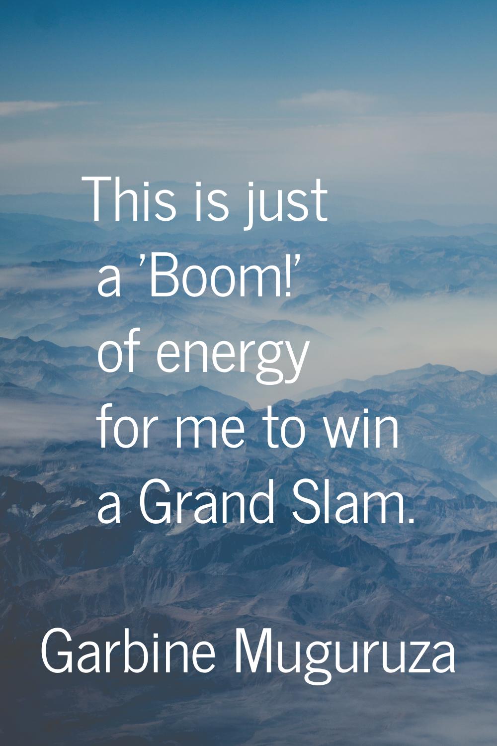 This is just a 'Boom!' of energy for me to win a Grand Slam.