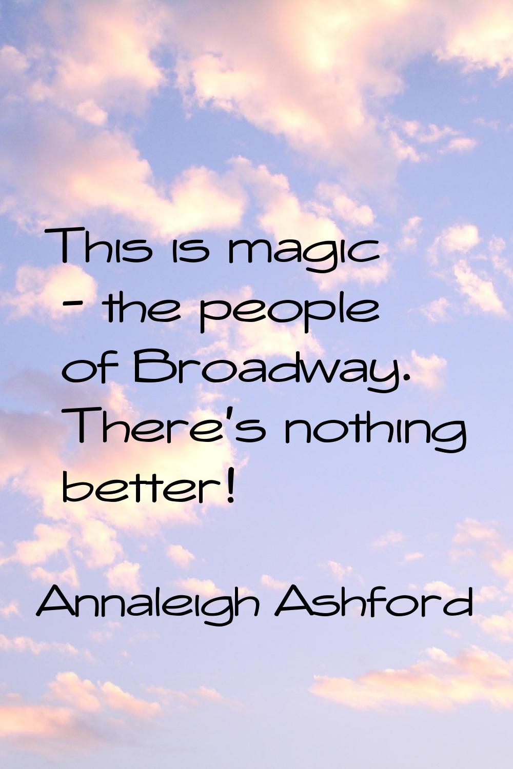 This is magic - the people of Broadway. There's nothing better!