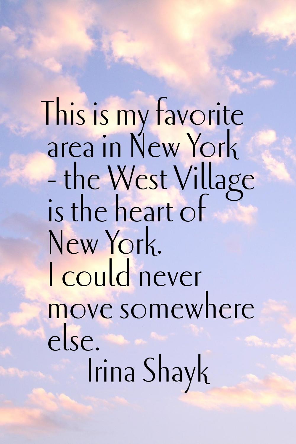 This is my favorite area in New York - the West Village is the heart of New York. I could never mov