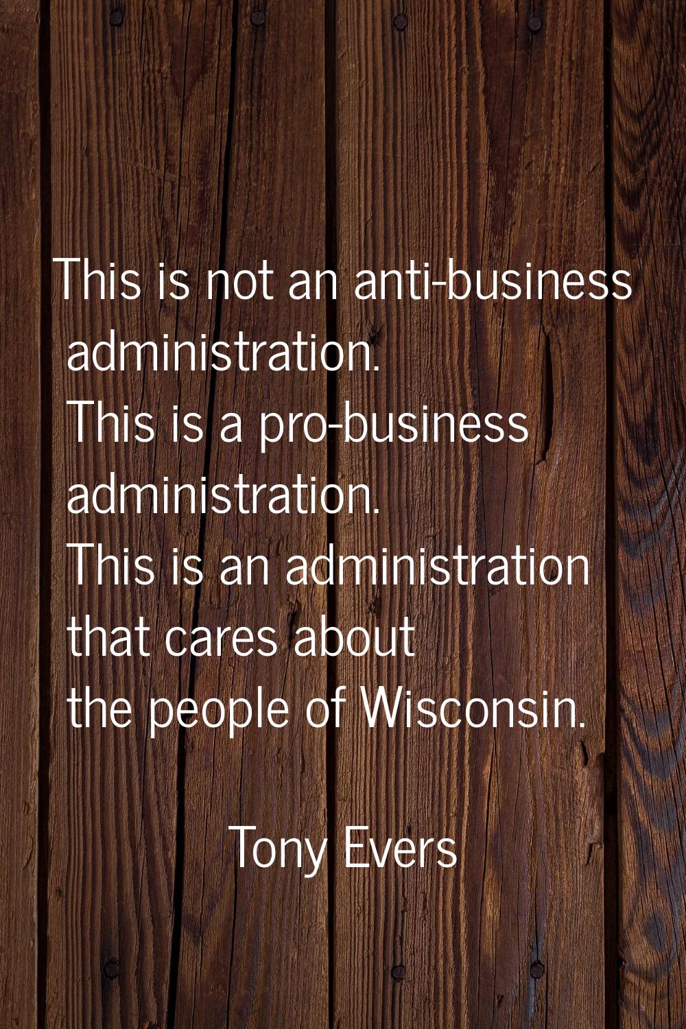 This is not an anti-business administration. This is a pro-business administration. This is an admi