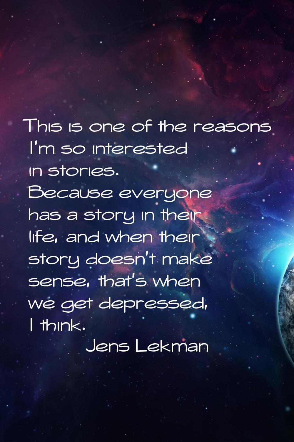 This is one of the reasons I'm so interested in stories. Because everyone has a story in their life