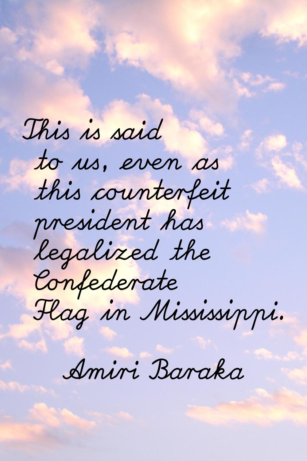This is said to us, even as this counterfeit president has legalized the Confederate Flag in Missis
