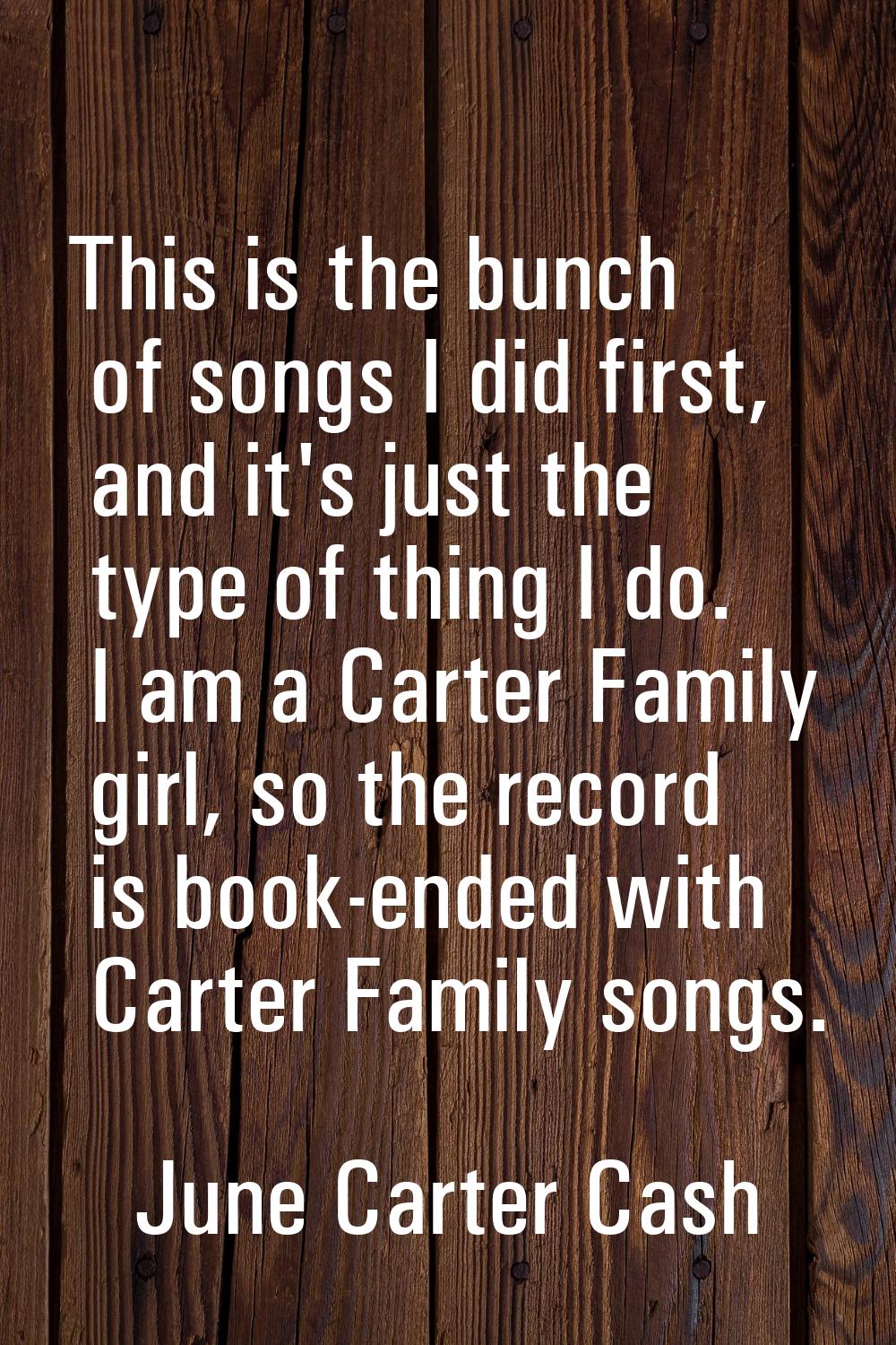 This is the bunch of songs I did first, and it's just the type of thing I do. I am a Carter Family 