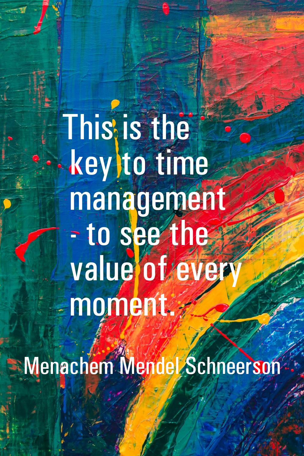 This is the key to time management - to see the value of every moment.