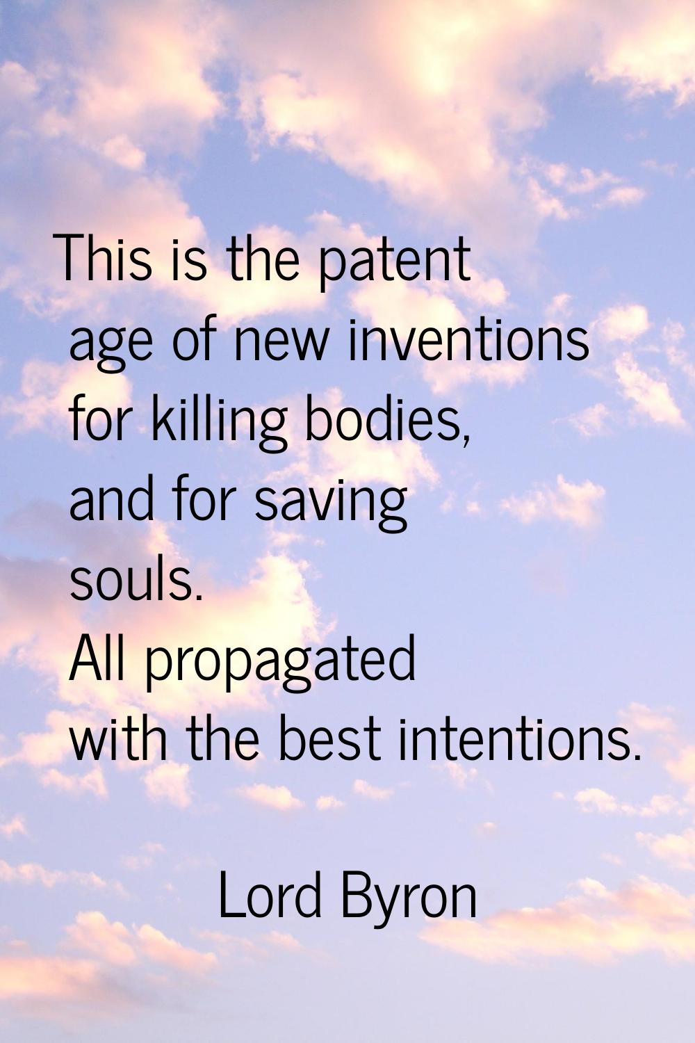 This is the patent age of new inventions for killing bodies, and for saving souls. All propagated w