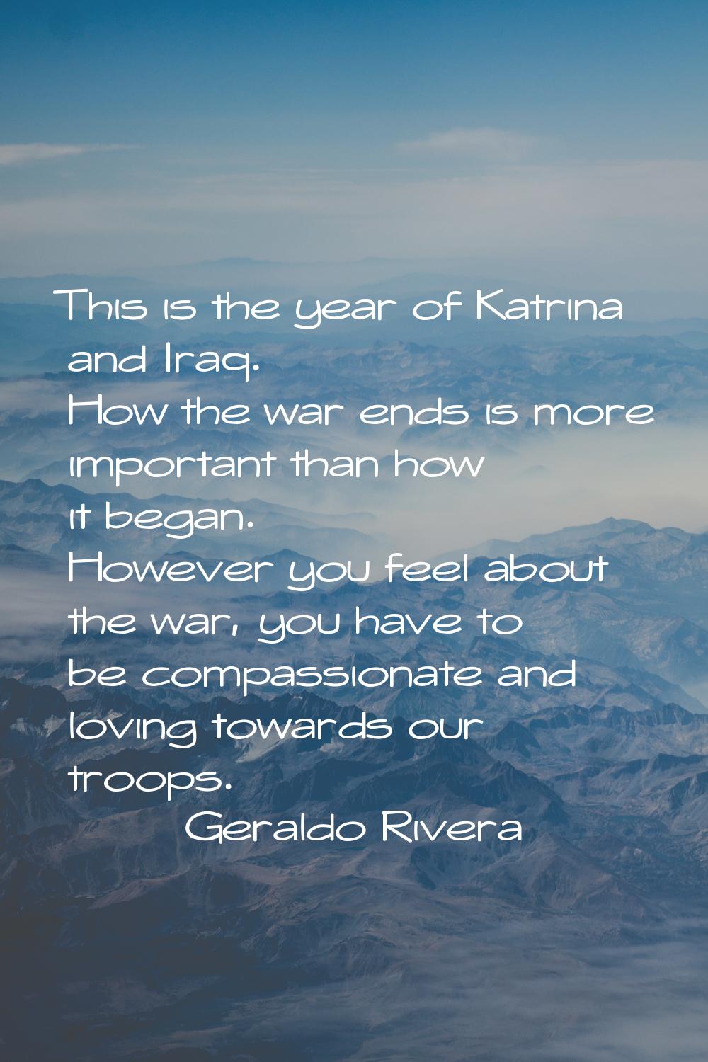 This is the year of Katrina and Iraq. How the war ends is more important than how it began. However