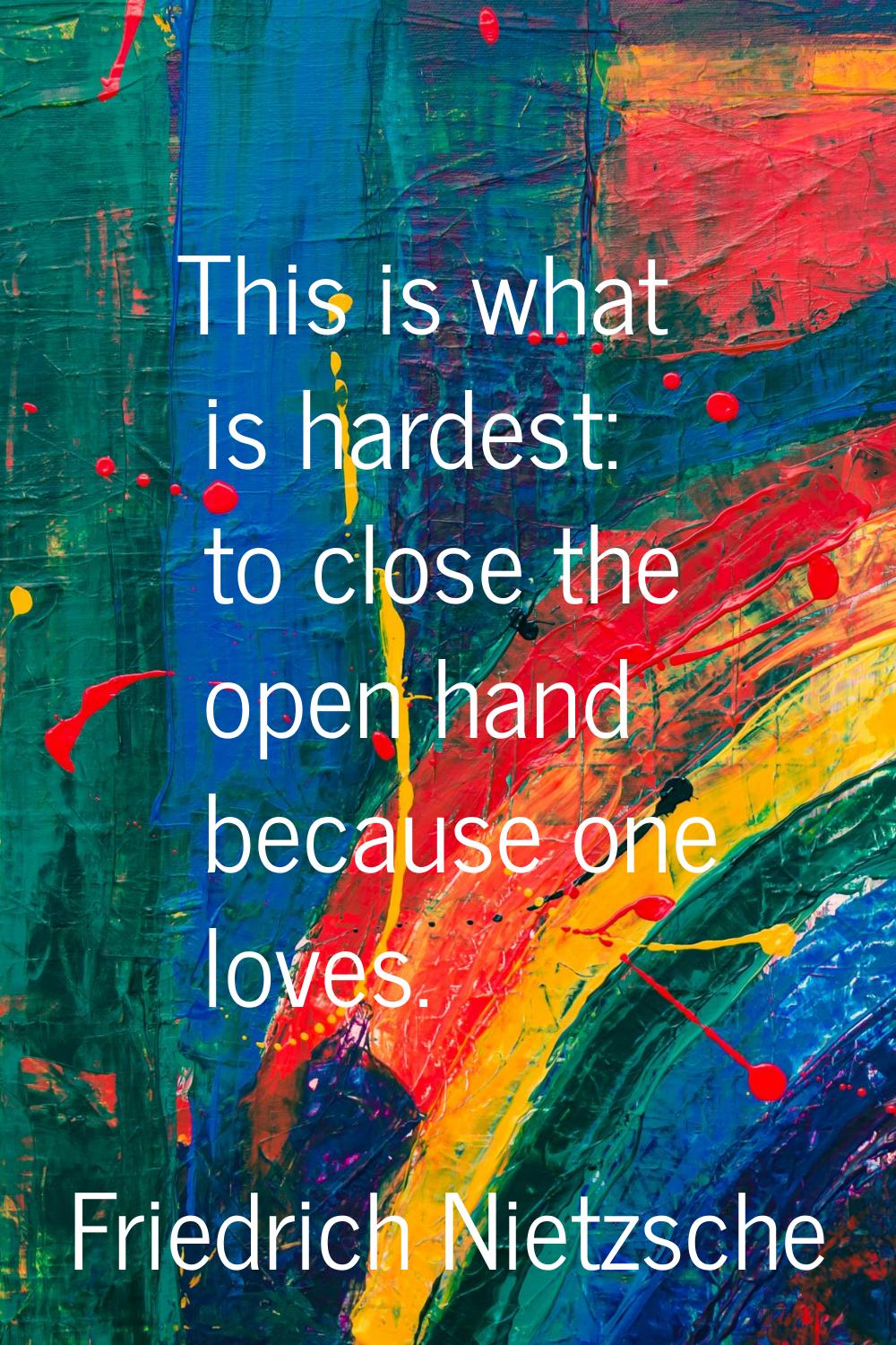 This is what is hardest: to close the open hand because one loves.