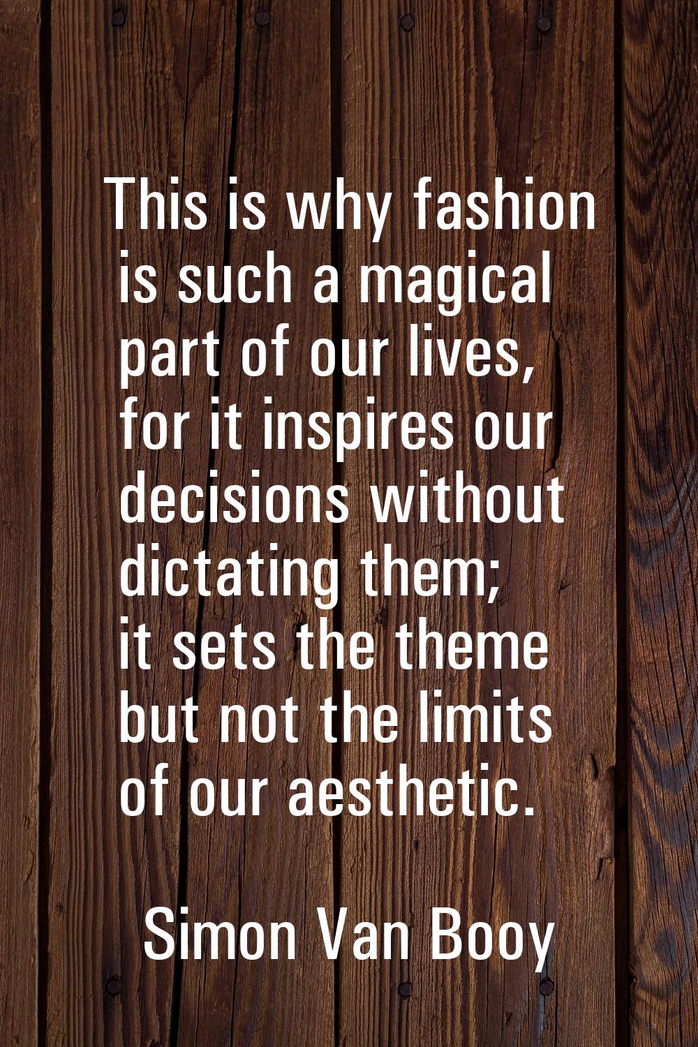 This is why fashion is such a magical part of our lives, for it inspires our decisions without dict
