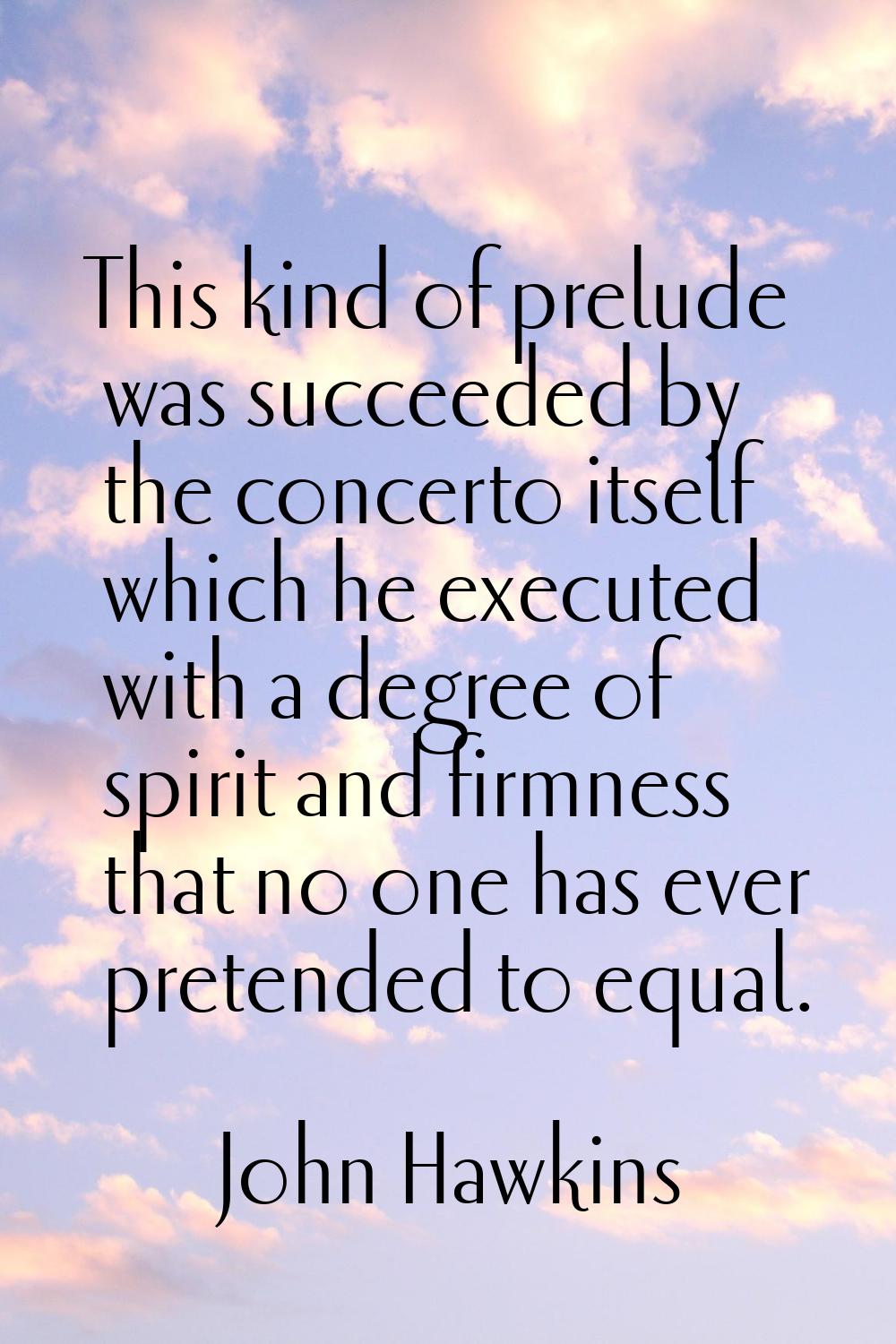 This kind of prelude was succeeded by the concerto itself which he executed with a degree of spirit