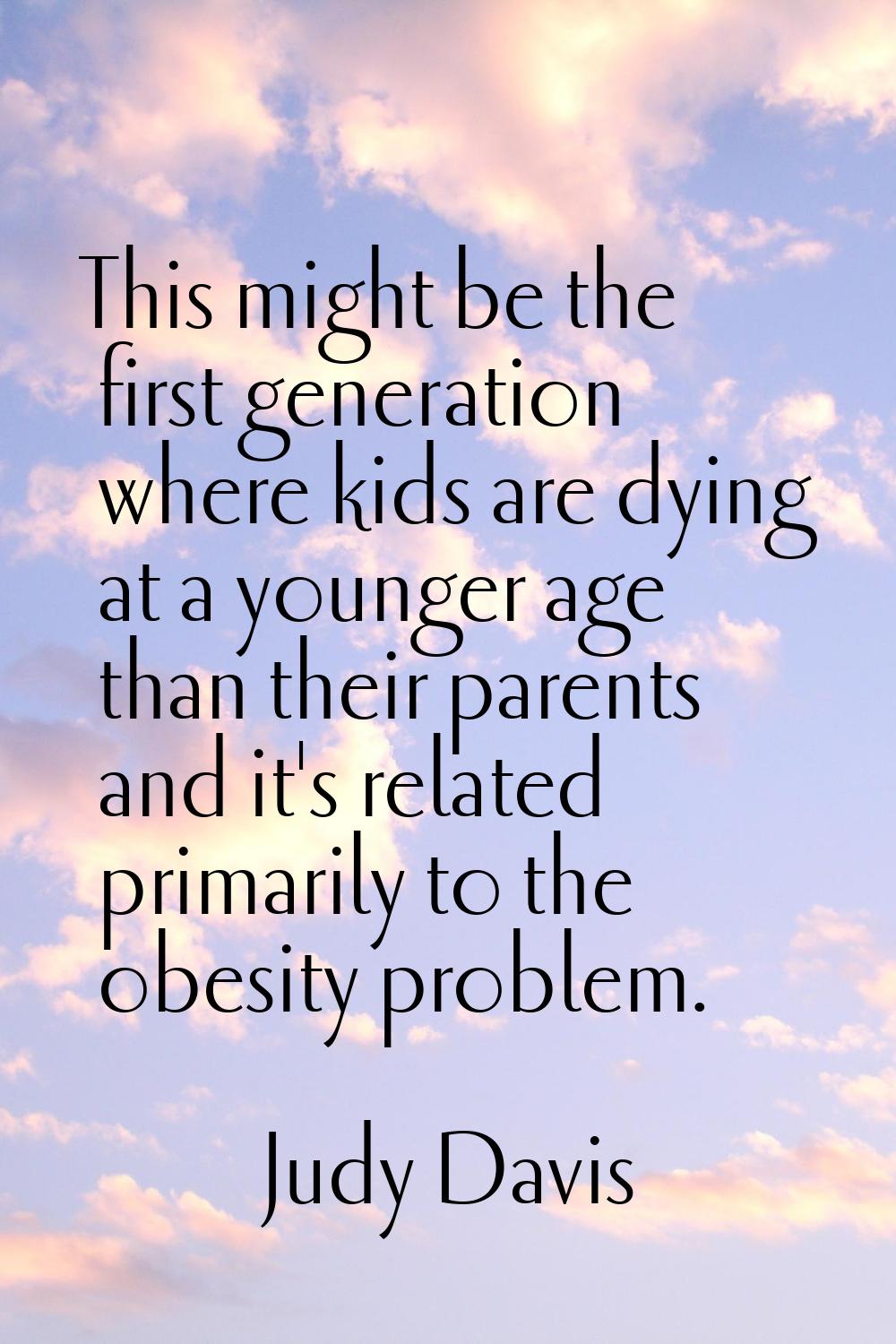 This might be the first generation where kids are dying at a younger age than their parents and it'