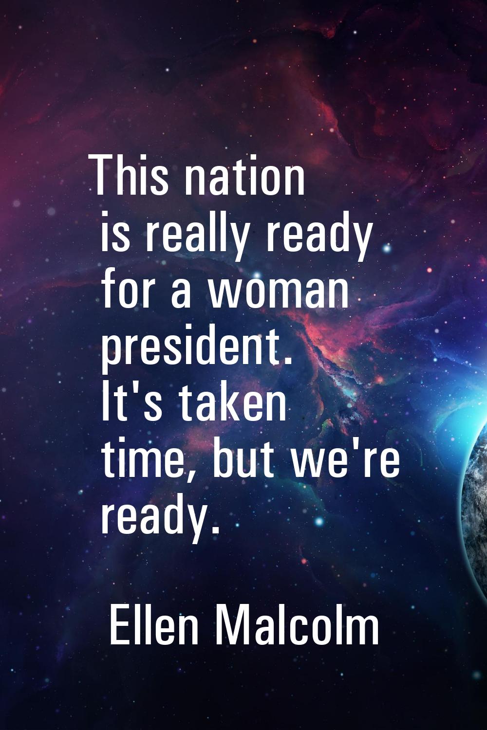This nation is really ready for a woman president. It's taken time, but we're ready.