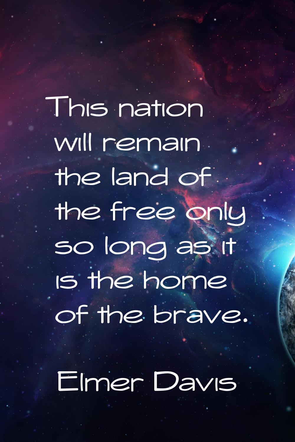 This nation will remain the land of the free only so long as it is the home of the brave.