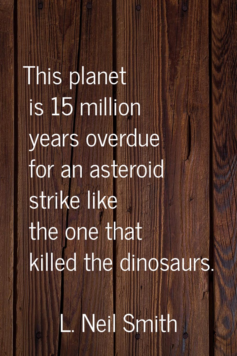 This planet is 15 million years overdue for an asteroid strike like the one that killed the dinosau