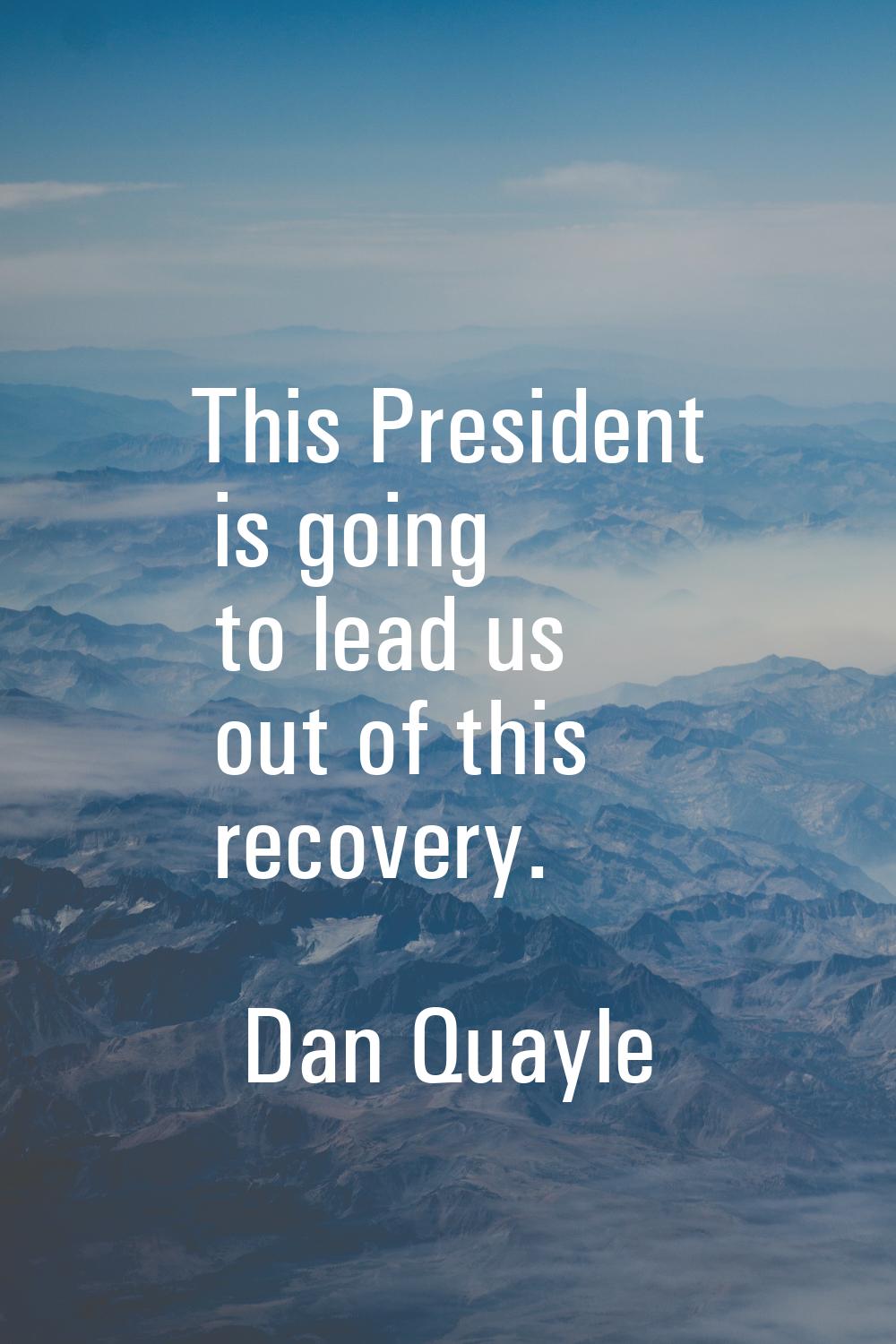 This President is going to lead us out of this recovery.