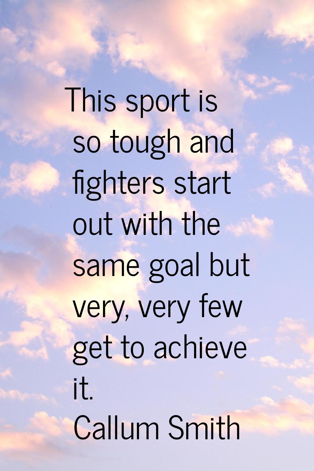 This sport is so tough and fighters start out with the same goal but very, very few get to achieve 