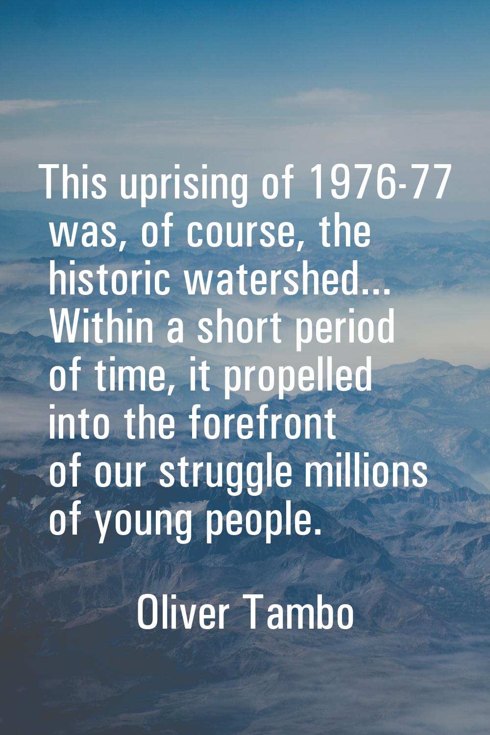 This uprising of 1976-77 was, of course, the historic watershed... Within a short period of time, i