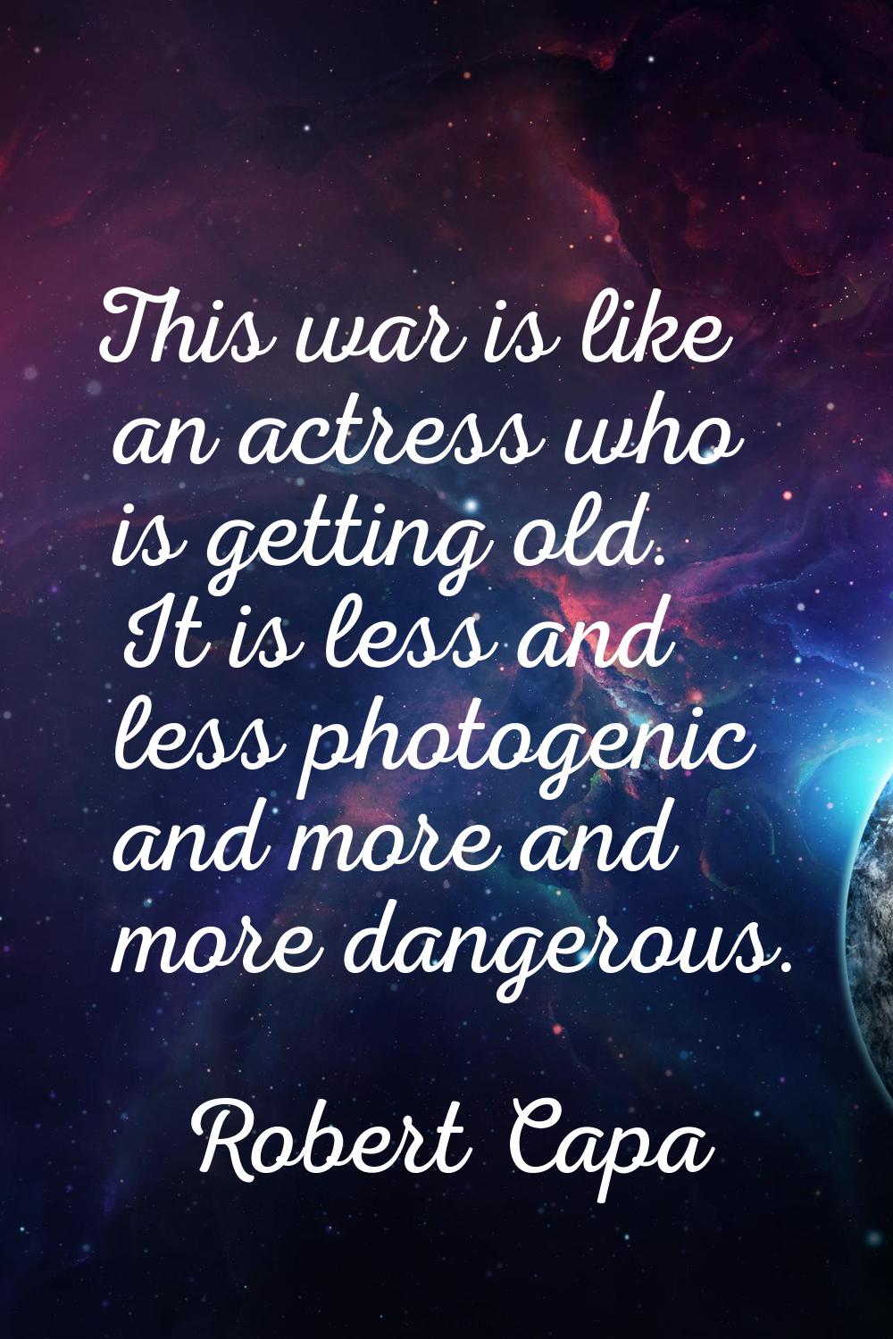 This war is like an actress who is getting old. It is less and less photogenic and more and more da