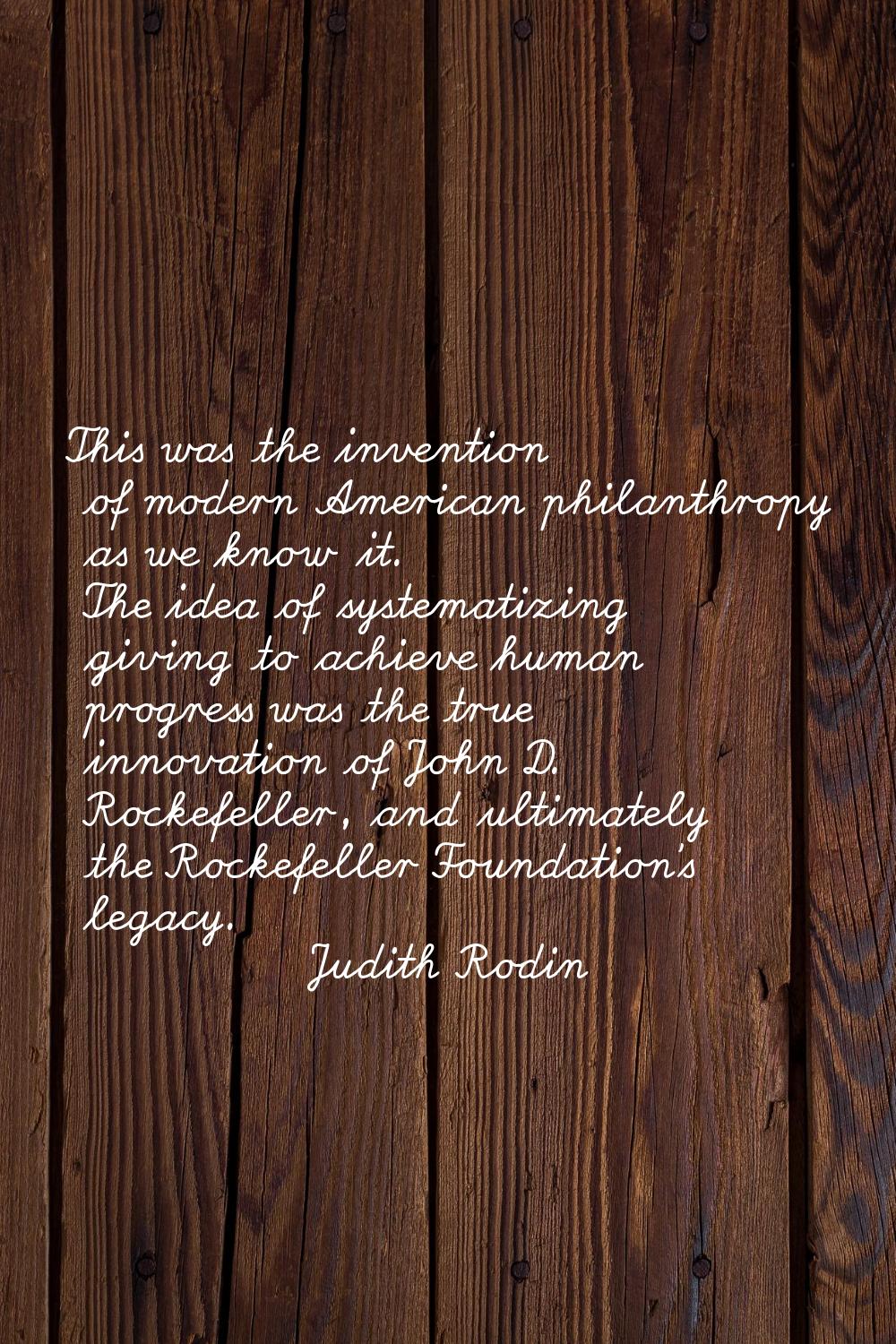 This was the invention of modern American philanthropy as we know it. The idea of systematizing giv