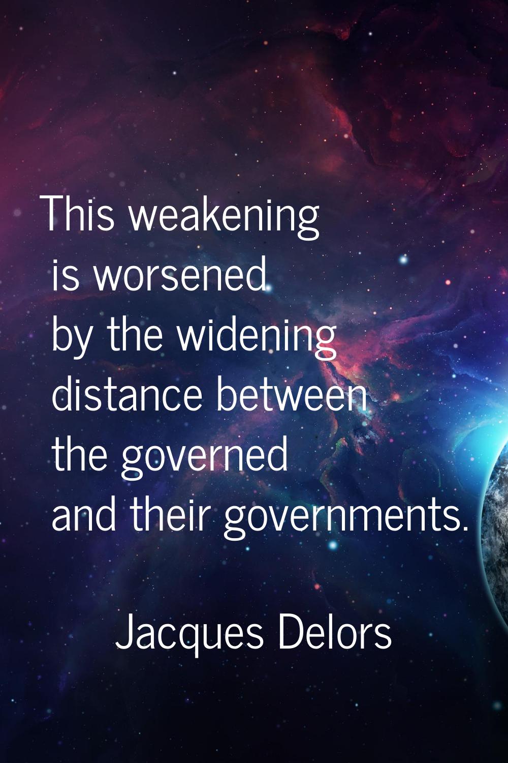 This weakening is worsened by the widening distance between the governed and their governments.
