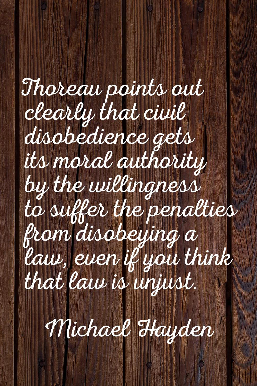 Thoreau points out clearly that civil disobedience gets its moral authority by the willingness to s