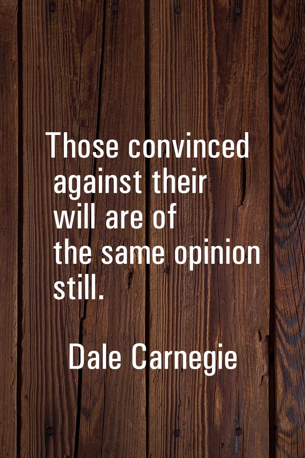 Those convinced against their will are of the same opinion still.