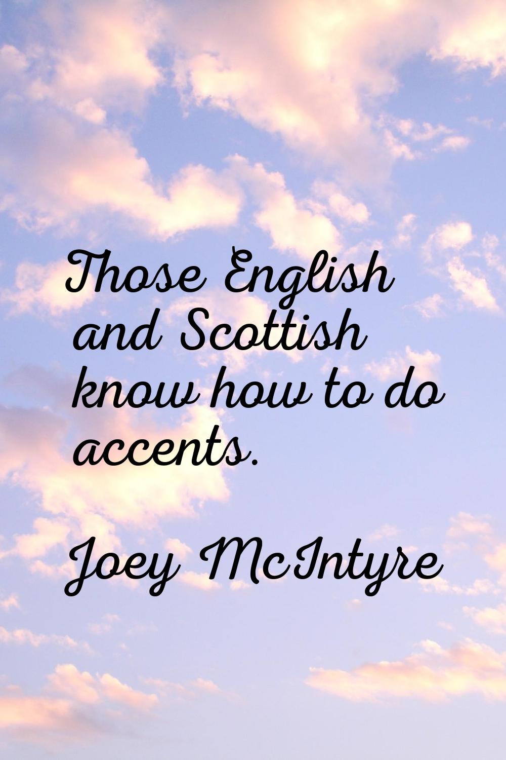 Those English and Scottish know how to do accents.