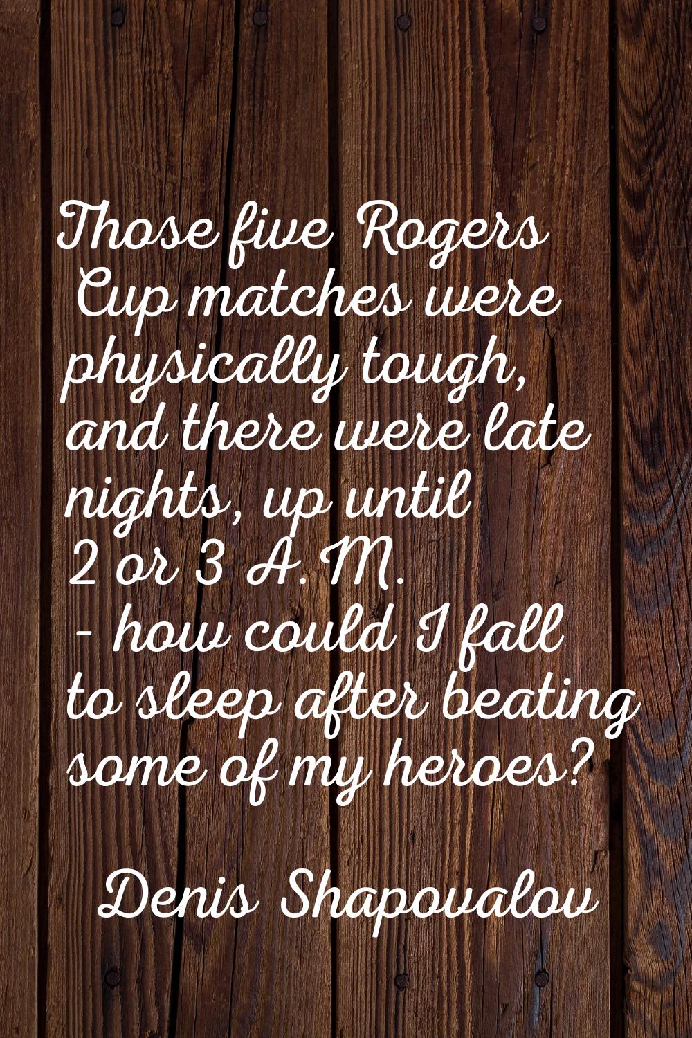 Those five Rogers Cup matches were physically tough, and there were late nights, up until 2 or 3 A.