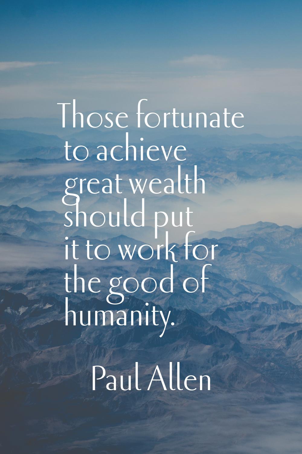 Those fortunate to achieve great wealth should put it to work for the good of humanity.