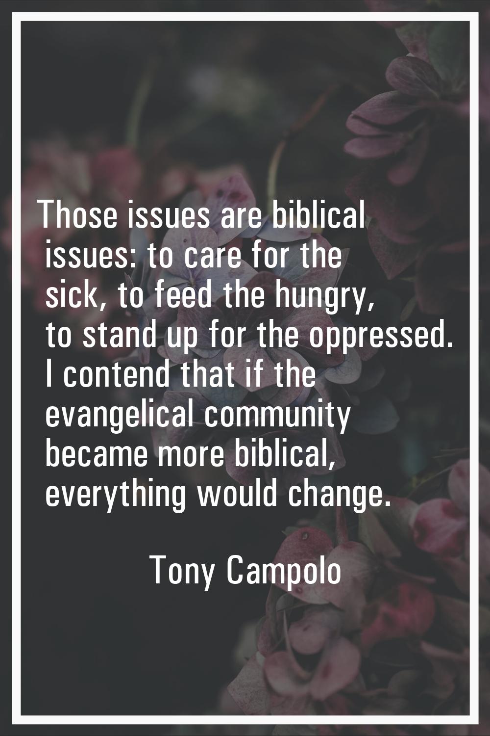 Those issues are biblical issues: to care for the sick, to feed the hungry, to stand up for the opp