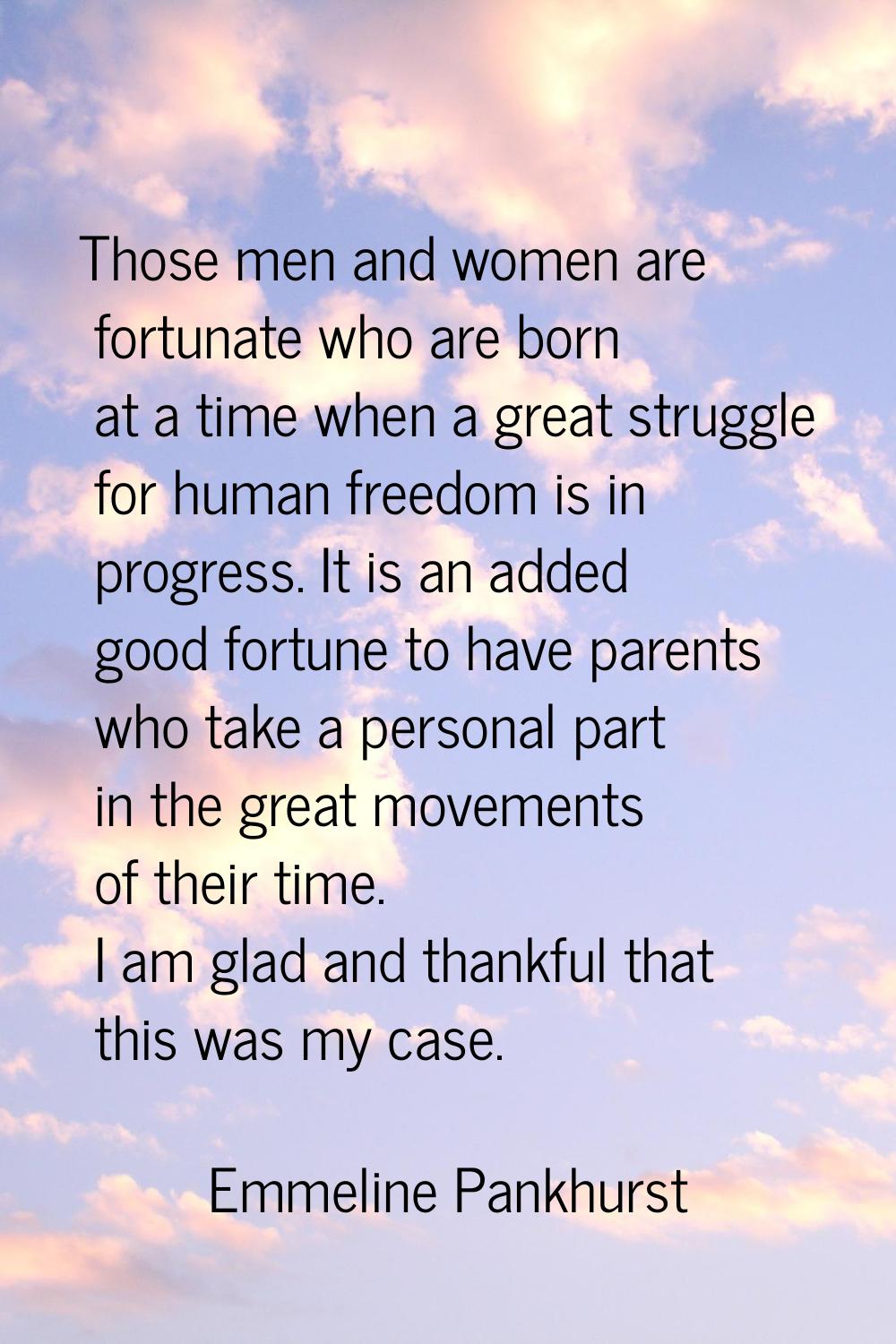 Those men and women are fortunate who are born at a time when a great struggle for human freedom is