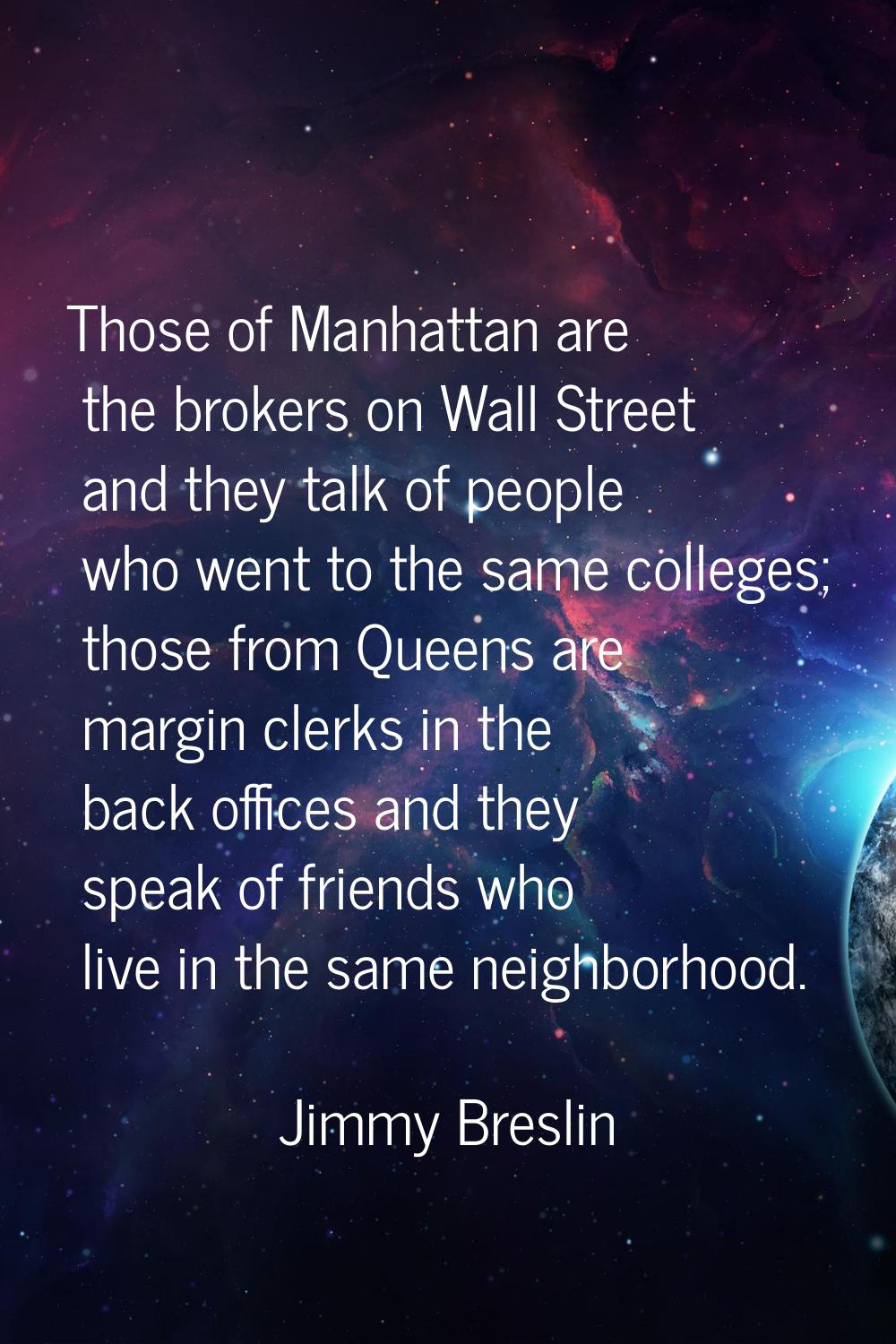 Those of Manhattan are the brokers on Wall Street and they talk of people who went to the same coll