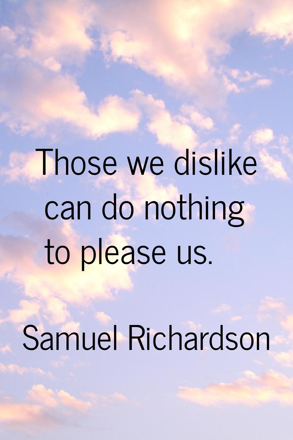 Those we dislike can do nothing to please us.