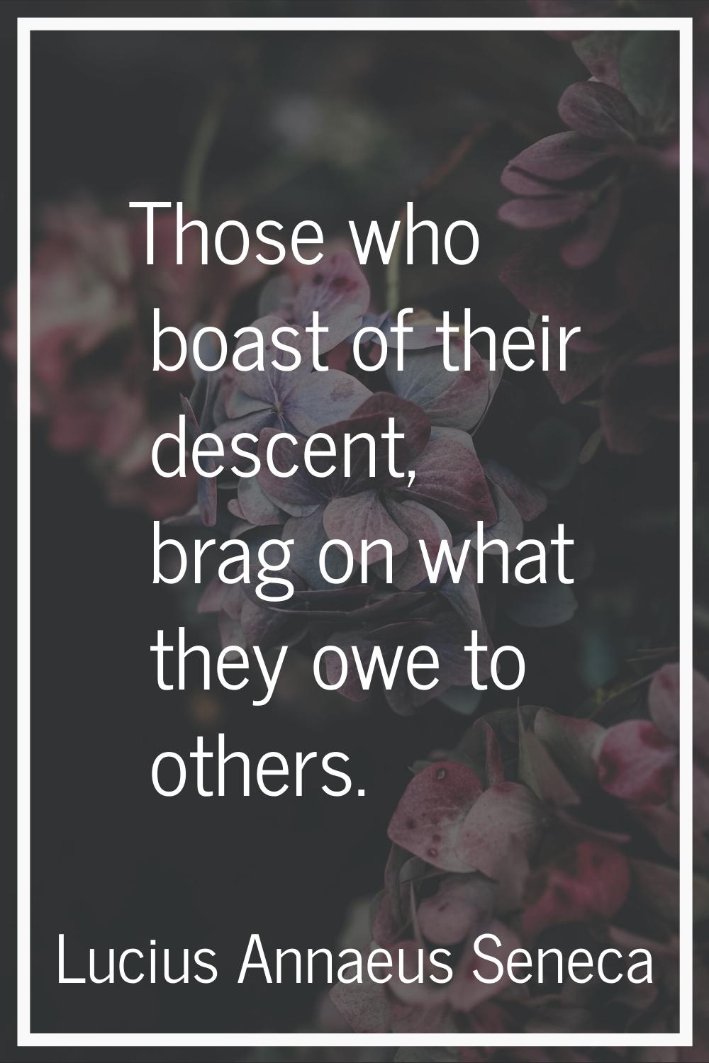 Those who boast of their descent, brag on what they owe to others.
