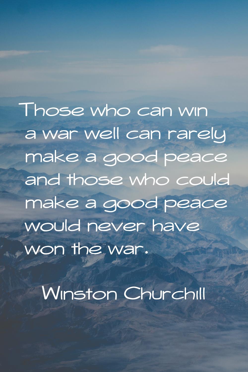 Those who can win a war well can rarely make a good peace and those who could make a good peace wou