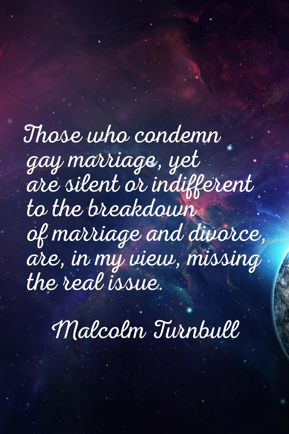 Those who condemn gay marriage, yet are silent or indifferent to the breakdown of marriage and divo