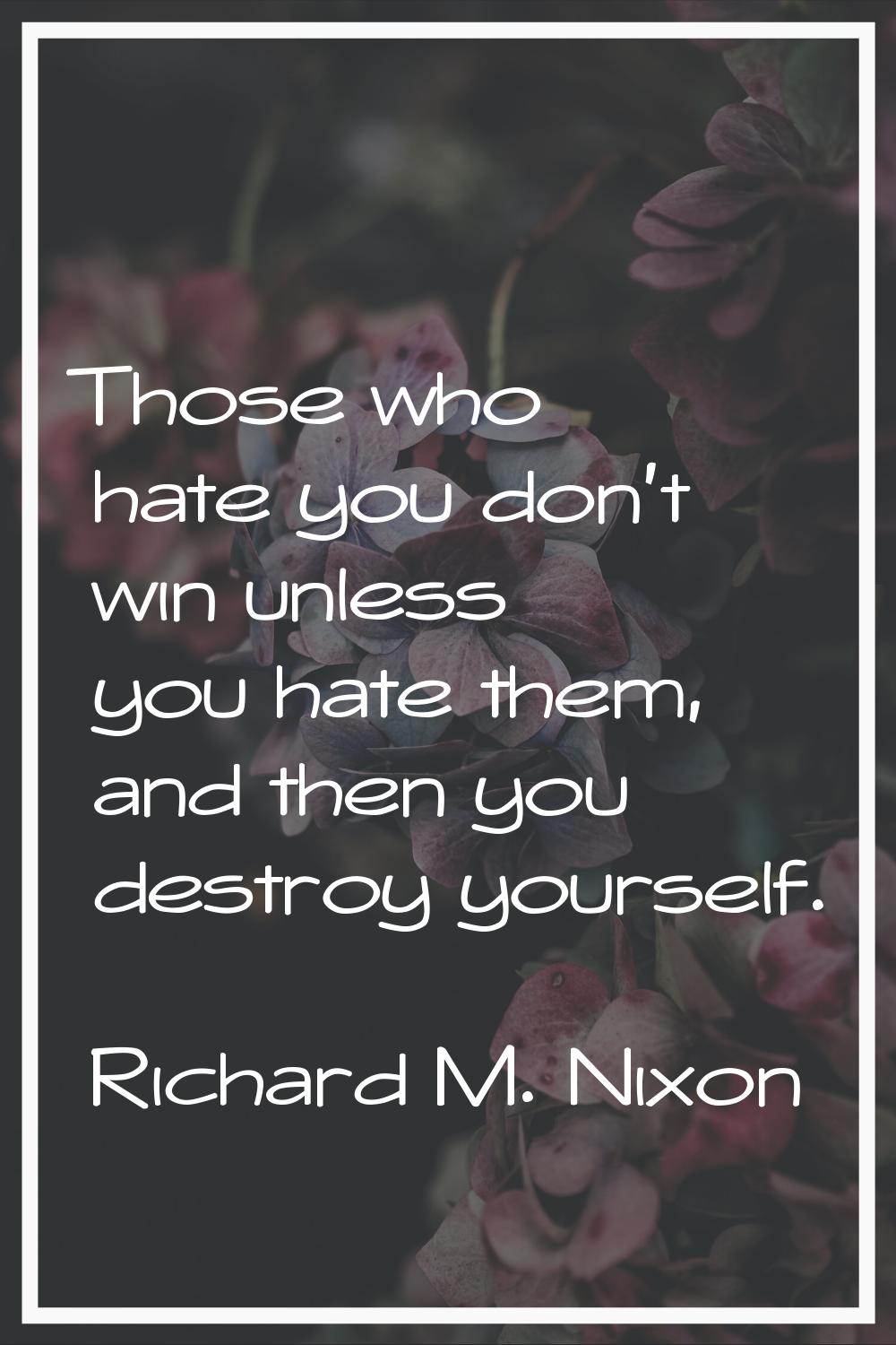 Those who hate you don't win unless you hate them, and then you destroy yourself.